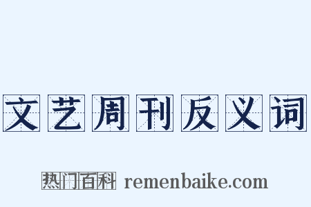 文艺周刊反义词是什么意思的图片